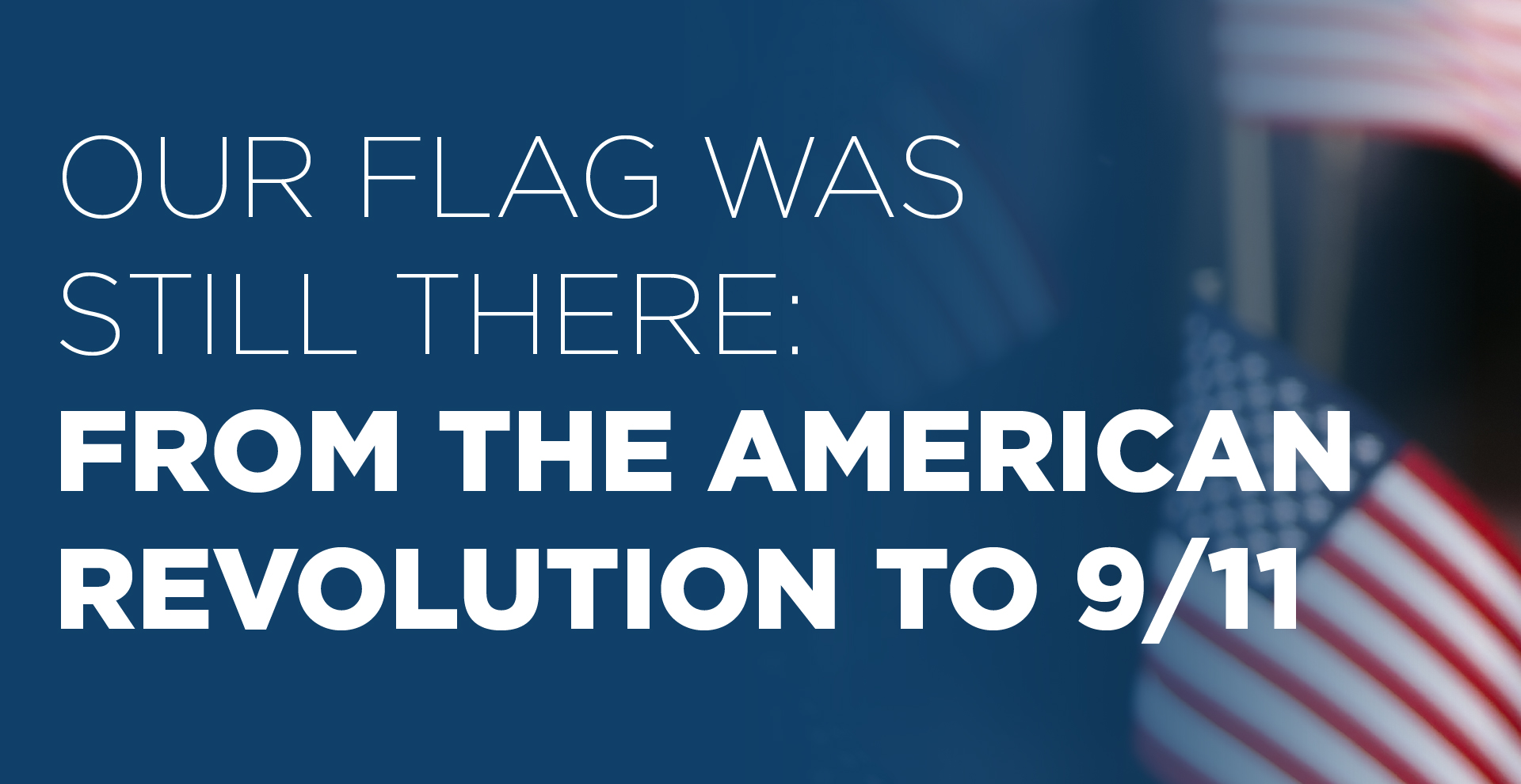 "Our Flag Was Still There - From the American Revolution to 9/11" against a blue background with a portion of an American flag on the right